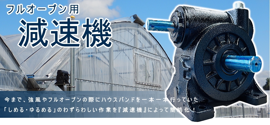 減速機　今まで、強風やフルオープンの際にハウスバンドを一本一本おこなっていた 「しめる・ゆるめる」のわずらわしい作業を『減速機』によって簡略化！　フルオープン用減速機